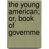 The Young American; Or, Book Of Governme door Samuel G. Goodrich
