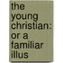The Young Christian: Or A Familiar Illus