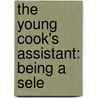The Young Cook's Assistant: Being A Sele by Unknown
