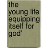 The Young Life Equipping Itself For God' door Onbekend
