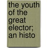 The Youth Of The Great Elector; An Histo by Luise Mühlbach