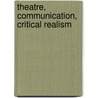 Theatre, Communication, Critical Realism door Tobin Nellhaus