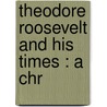 Theodore Roosevelt And His Times : A Chr door Onbekend