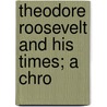 Theodore Roosevelt And His Times; A Chro by Harold B. 1877 Howland