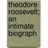 Theodore Roosevelt; An Intimate Biograph door Onbekend