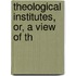 Theological Institutes, Or, A View Of Th