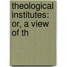 Theological Institutes: Or, A View Of Th door Richard Watson
