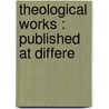 Theological Works : Published At Differe by Unknown