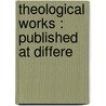 Theological Works : Published At Differe door Onbekend