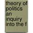 Theory Of Politics An Inquiry Into The F