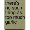 There's No Such Thing As Too Much Garlic door Carol Lazzeri-Casey