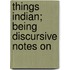 Things Indian; Being Discursive Notes On