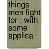Things Men Fight For : With Some Applica by H.H. 1859-1936 Powers