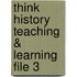 Think History Teaching & Learning File 3