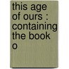 This Age Of Ours : Containing The Book O door Charles Hermann Leibbrand