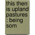 This Then Is Upland Pastures : Being Som