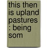 This Then Is Upland Pastures : Being Som door Publisher Roycroft Shop