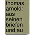Thomas Arnold: Aus Seinen Briefen Und Au