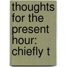Thoughts For The Present Hour: Chiefly T door Onbekend