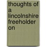 Thoughts Of A Lincolnshire Freeholder On by Unknown