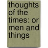 Thoughts Of The Times: Or Men And Things door Onbekend