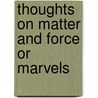 Thoughts On Matter And Force Or Marvels by Unknown