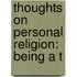 Thoughts On Personal Religion: Being A T