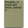 Thoughts, In Prose And Verse, Started In by Unknown
