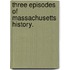 Three Episodes Of Massachusetts History.