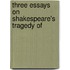 Three Essays On Shakespeare's Tragedy Of