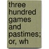 Three Hundred Games And Pastimes; Or, Wh