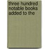Three Hundred Notable Books Added To The