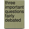 Three Important Questions Fairly Debated door Onbekend