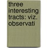 Three Interesting Tracts: Viz. Observati by Unknown