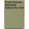 Three Lectures Delivered Before The Mich door Onbekend