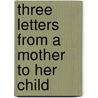 Three Letters From A Mother To Her Child door Sara Agnes Dicken