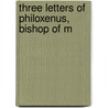 Three Letters Of Philoxenus, Bishop Of M by Philoxenus