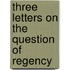 Three Letters On The Question Of Regency