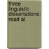 Three Linguistic Dissertations: Read At