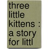 Three Little Kittens : A Story For Littl door Uncle Milton