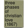 Three Phases Of Christian Love (1867) by Unknown