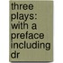 Three Plays: With A Preface Including Dr
