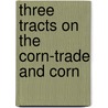 Three Tracts On The Corn-Trade And Corn by Unknown