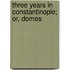 Three Years In Constantinople; Or, Domes