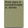 Three Years In Constantinople; Or, Domes door Charles White