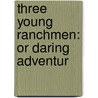 Three Young Ranchmen: Or Daring Adventur door Onbekend