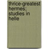 Thrice-Greatest Hermes; Studies In Helle by Trismegistus Hermes