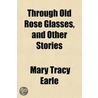 Through Old Rose Glasses, And Other Stor door Mary Tracy Earle