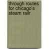 Through Routes For Chicago's Steam Railr by George Ellsworth Hooker