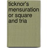 Ticknor's Mensuration Or Square And Tria by Almon Ticknor
